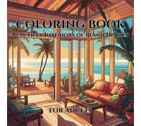 Relaxing Coloring Book for Adults: Featuring 50 Unique Illustrations of Stunning Cozy Interiors of Beach Houses with Ocean Views Palm Trees Exotic Fruits