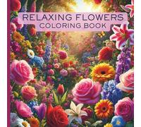 Relaxing Flowers Coloring Book: Activity Book For Teens and Adults With Beautiful Flowers of All Sorts for Relaxation and Mindfulness