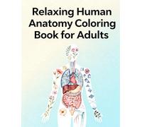 Relaxing Human Anatomy Coloring Book for Adults: Learn Body Systems Through Stress-Free Coloring: Calm Your Mind While Discovering How the Human Body ... Anatomy Coloring for Stress Relief