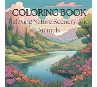 Relaxing Nature Coloring Book For Calming The MInd: Relax and Unwind With Nature and What It Has To Offer