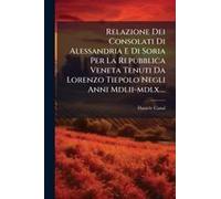 Relazione Dei Consolati Di Alessandria E Di Soria Per La Repubblica Veneta Tenuti Da Lorenzo Tiepolo Negli Anni Mdlii-Mdlx....