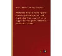 Relazione Dei Ministri Di Marina, Di Guerra E Di Grazia E Giustizia Che Precede I Reali Decreti In Data 28 Novembre 1869 Con Cui Si Approvano I Codici Penale Per L'esercito E Penale Militare Marittimo