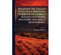 Relazione Del Viaggio Fatto Nella Primavera Di 1838 Dal RÃ(c) Federico Augusto Di Sassonia Nell'istria, Dalmazia E Montenegro...