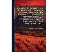 Relazione Di Quello, Che Si Ã Praticato In Occasione Di Avere ... Benedetto Xiv. Mandato Lo Stocco, Ed Il Pileo Benedetti A Sua Altezza Eminentissima Il Gran Maestro Fra D. Emmanuele Pinto...