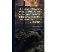 Relazione Istorica Della Translazione Del Sacro Corpo Di S. Filomena, Vergine E Martire Da Roma A Murgano...