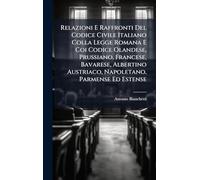 Relazioni E Raffronti Del Codice Civile Italiano Colla Legge Romana E Coi Codice Olandese, Prussiano, Francese, Bavarese, Albertino Austriaco, Napoletano, Parmense Ed Estense