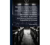Relazioni E Raffronti Del Codice Civile Italiano Colla Legge Romana E Coi Codice Olandese, Prussiano, Francese, Bavarese, Albertino Austriaco, Napoletano, Parmense Ed Estense
