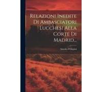 Relazioni Inedite Di Ambasciatori Lucchesi Alla Corte Di Madrid...