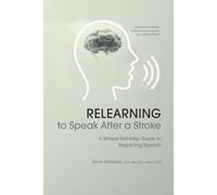 Relearning to Speak After a Stroke: A Simple Self - Help Guide to Regaining Speech