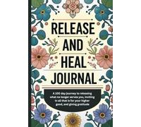 Release and Heal Journal: A 100 day journey to releasing what no longer serves you, inviting in all that is for your higher good, and giving gratitude