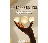 Release Control: The Self-Help Revolution to Letting Go, Detachment, Clarity