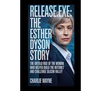 RELEASE.EXE: The Esther Dyson Story: The Untold Rise of the Woman Who Helped Build the Internet and Challenge Silicon Valley