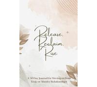 Release, Reclaim, Rise: Understanding and Moving On From Toxic or Abusive Relationships: 30 Days of Journal Prompts