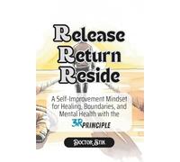 Release. Return. Reside. The 3R Principle.: Break the Loops of Chronic Suffering, Burnout, People-Pleasing, Overthinking and Emotional Exhaustion