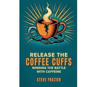 Release The Coffee Cuffs: Winning the Battle with Caffeine