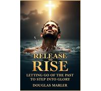 Release to Rise: Letting Go of the Past to Step into Glory