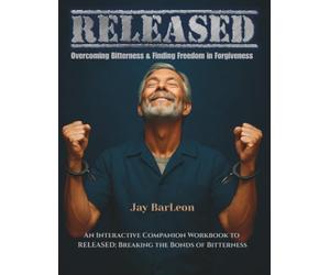 RELEASED: Overcoming Bitterness & Finding Freedom in Forgiveness: An Interactive Companion Workbook to RELEASED: Breaking the Bonds of Bitterness