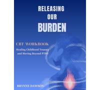 Releasing Our Burden: CBT Workbook For Healing From Childhood Trauma and Moving Towards PTSD
