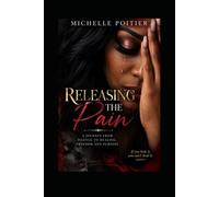 Releasing the Pain: A Journey From Silence to Healing, Freedom and Purpose