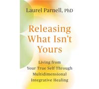 Releasing What Isn't Yours Living from Your True Self Through Multidimensional Integrative Healing - Laurel Parnell, Ph.D. - St. Martin's Essentials - ebook (ePub) - Livre