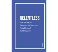 Relentless: 100 Valuable Lessons for Success, Wealth, and Self-Mastery: Daily Quotes for Discipline, Wealth, Mindset, and Success Habits to Build an Elite Routine and Achieve Greatness