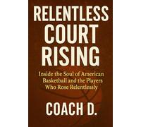 Relentless Court Rising: Inside the Soul of American Basketball and the Players Who Rose Relentlessly