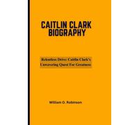Relentless Drive- Caitlin Clarks Unwavering Quest For Greatness: 3 (Caitlin Clark Inspirational Biographies)