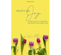Relentless Joy: A Bible Study Of Philippians On How To Live A Joyful Life