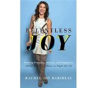 Relentless Joy Finding Freedom Passion and Happiness Even When You Have to Fight for It by Rachel Joy Baribeau Rachel Joy Baribeau (Auteur)