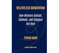 Relentless Momentum: How Winners Outlast, Outwork, and Outpace the Rest