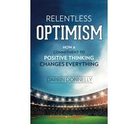 Relentless Optimism: How a Commitment to Positive Thinking Changes Everything