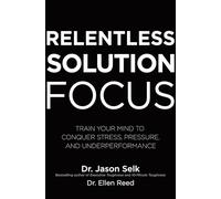 Relentless Solution Focus – Entraînez votre esprit : gérez stress, pression et sous-performance