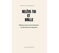 RELÈVE-TOI ET BRILLE : 90 jours pour te reconstruire, te réinventer et rayonner: Un journal de transformation en 90 jours pour les femmes qui veulent ... sans culpabilité et briller sans permission.