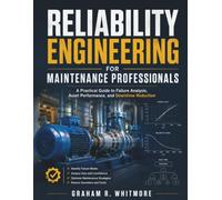 RELIABILITY ENGINEERING FOR MAINTENANCE PROFESSIONALS: A Practical Guide to Failure Analysis, Asset Performance, and Downtime Reduction