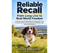 Reliable Recall: From Long Line to Real-World Freedom: A Step-by-Step Proofing Plan for Dogs Who Come at Home but Tune You Out Around Wildlife, Dogs, Smells, and Distance