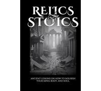 Relics of Stoics: Ancient Lessons on How to Nourish the Mind, Body, and Soul.