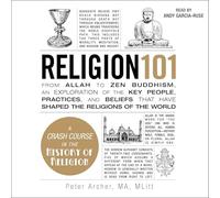 Religion 101: From Allah to Zen Buddhism, an Exploration of the Key People, Practices, and Beliefs That Have Shaped the Religions of the World