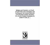 Religion and Chemistry; Or, Proofs of God's Plan in the Atmosphere and Its Elements. Ten Lectures Delivered at the Brooklyn Institute, Brooklyn, N.Y., Cooke, Josiah Parsons, Jr. (Auteur)