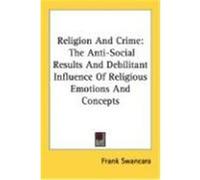 Religion And Crime: The Anti-Social Results And Debilitant Influence Of Religious Emotions And Concepts