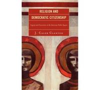 Religion and Democratic Citizenship by Caleb J. Clanton J. Caleb Clanton (Auteur)
