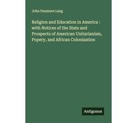 Religion and Education in America : with Notices of the State and Prospects of American Unitarianism, Popery, and African Colonization
