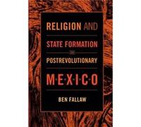 Religion and State Formation in Postrevolutionary Mexico by Ben Fallaw Ben Fallaw (Auteur)