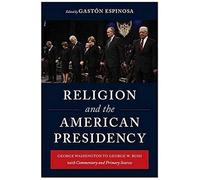 Religion And The American Presidency - Commentary And Primary Sources From George Washington To George W Bush