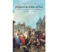 Religion and the Politics of Time: Holidays in France from Louis XIV Through Napoleon Shusterman, Noah (Auteur)