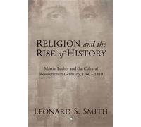 Religion and the Rise of History: Martin Luther and the Cultural Revolution in Germany, 1760-1810