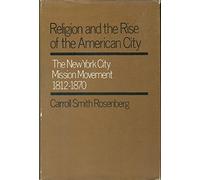 Religion and the Rise of the American City: New York City Mission Movement, 1812-70