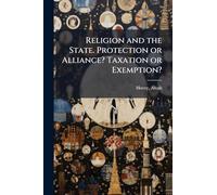 Religion and the State. Protection or Alliance? Taxation or Exemption?