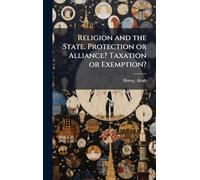 Religion and the State. Protection or Alliance? Taxation or Exemption?