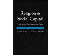 Religion As Social Capital : Producing The Common Good