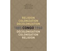 Religion, Colonization and Decolonization in Congo, 1885 1960/religion, Colonisation Et Décolonisation Au Congo, 1885 1960